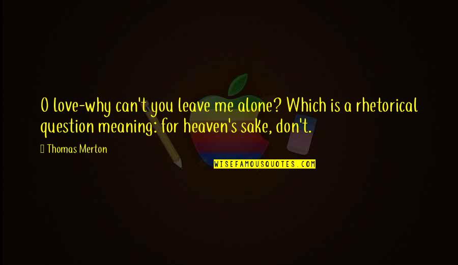 Don't Question My Love Quotes By Thomas Merton: O love-why can't you leave me alone? Which