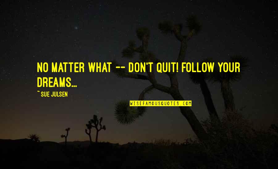 Don't Quit Inspirational Quotes By Sue Julsen: No matter what -- Don't Quit! Follow Your