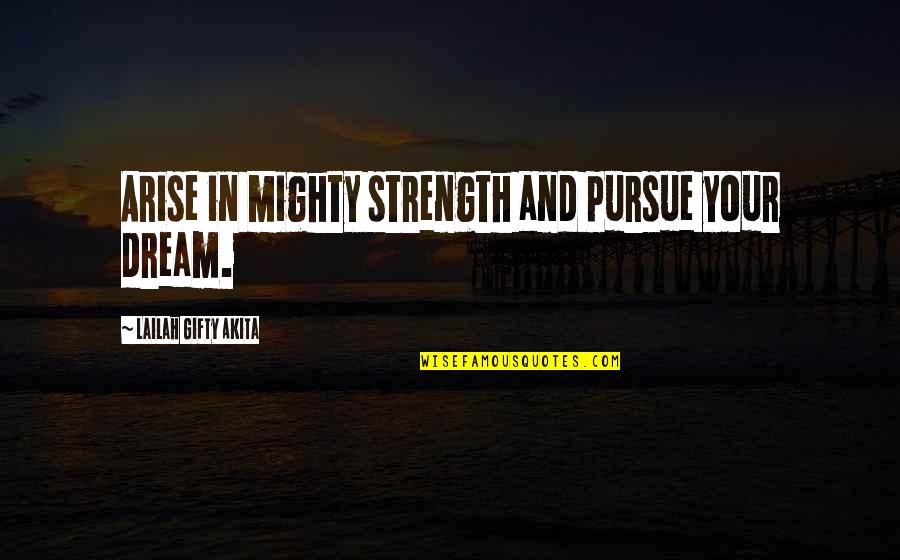 Dont Quit Life Quotes By Lailah Gifty Akita: Arise in mighty strength and pursue your dream.