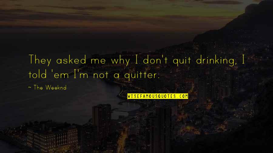 Don't Quit On Me Quotes By The Weeknd: They asked me why I don't quit drinking,