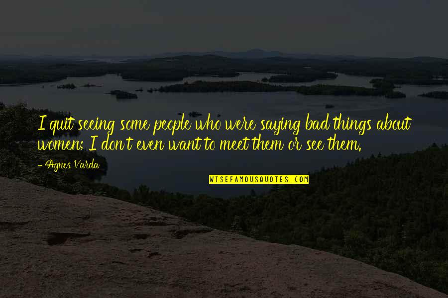 Don't Quit Quotes By Agnes Varda: I quit seeing some people who were saying