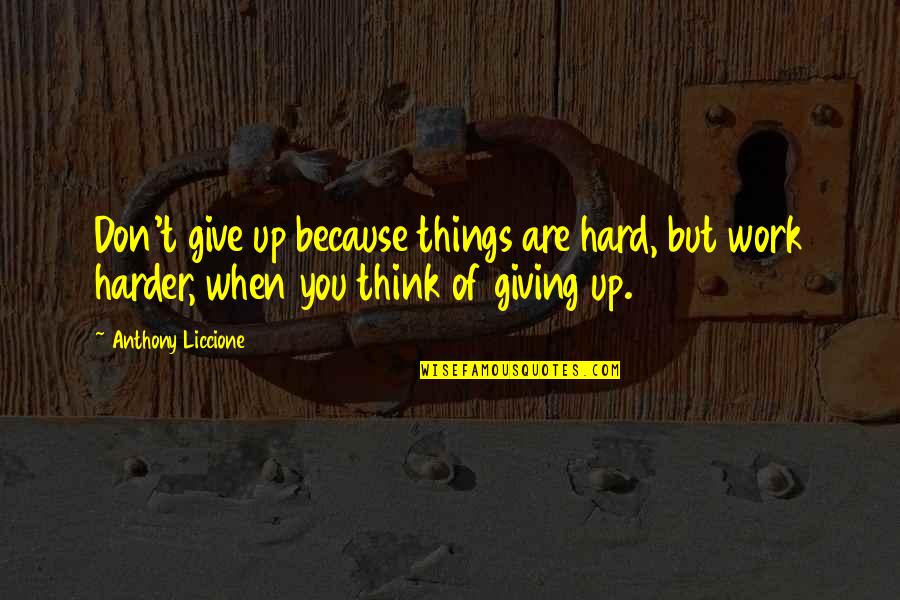 Don't Quit Quotes By Anthony Liccione: Don't give up because things are hard, but
