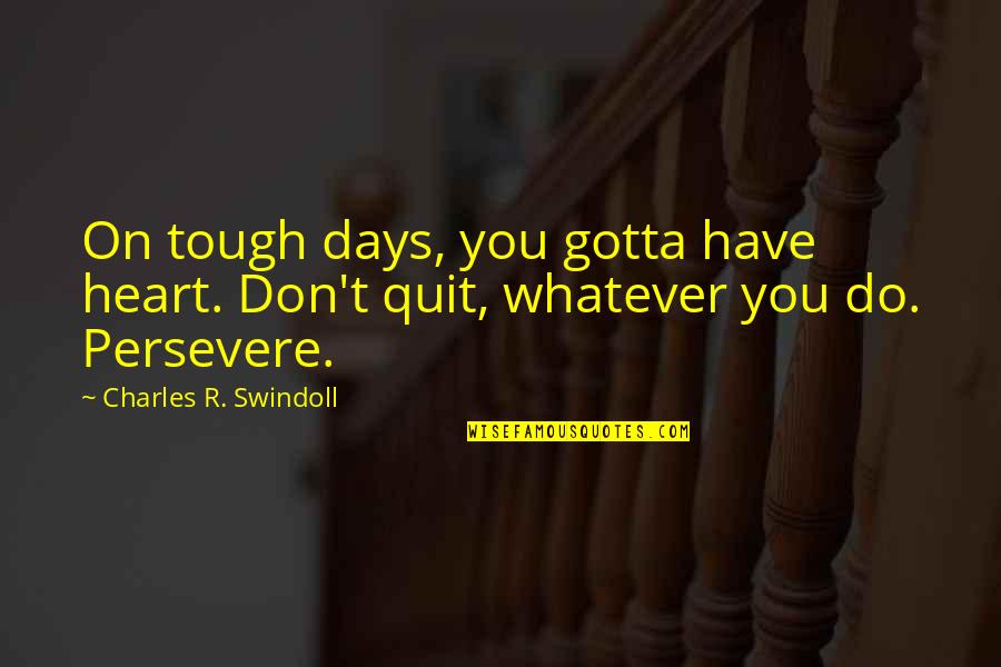 Don't Quit Quotes By Charles R. Swindoll: On tough days, you gotta have heart. Don't