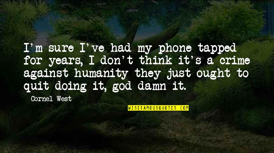 Don't Quit Quotes By Cornel West: I'm sure I've had my phone tapped for