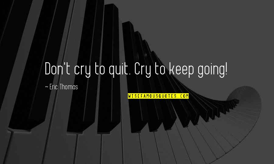 Don't Quit Quotes By Eric Thomas: Don't cry to quit. Cry to keep going!