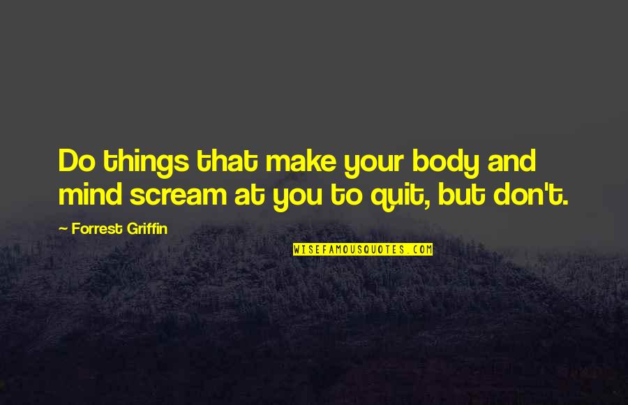 Don't Quit Quotes By Forrest Griffin: Do things that make your body and mind