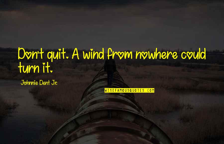 Don't Quit Quotes By Johnnie Dent Jr.: Don't quit. A wind from nowhere could turn