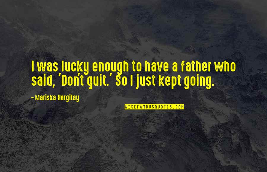 Don't Quit Quotes By Mariska Hargitay: I was lucky enough to have a father
