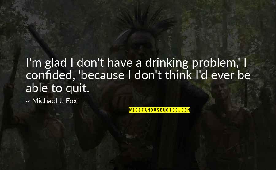 Don't Quit Quotes By Michael J. Fox: I'm glad I don't have a drinking problem,'
