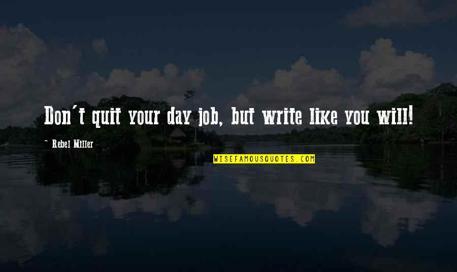 Don't Quit Quotes By Rebel Miller: Don't quit your day job, but write like