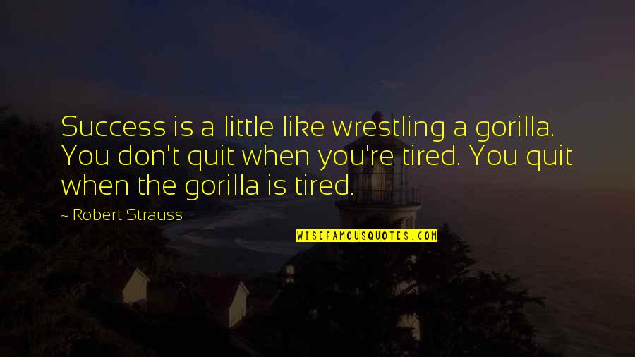 Don't Quit Quotes By Robert Strauss: Success is a little like wrestling a gorilla.