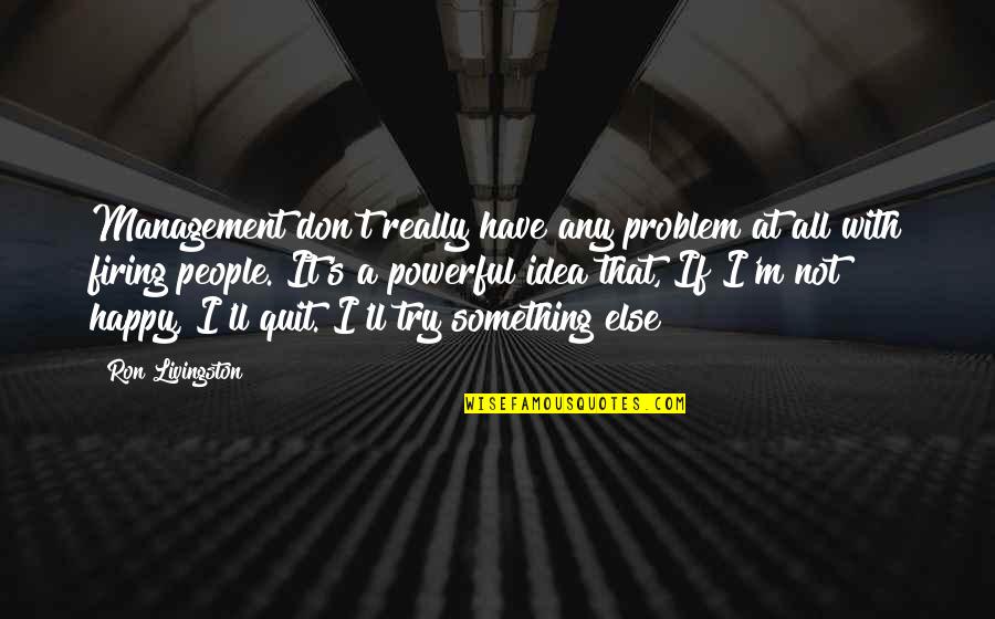 Don't Quit Quotes By Ron Livingston: Management don't really have any problem at all