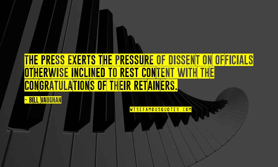 Don't Quote Me Quotes By Bill Vaughan: The press exerts the pressure of dissent on