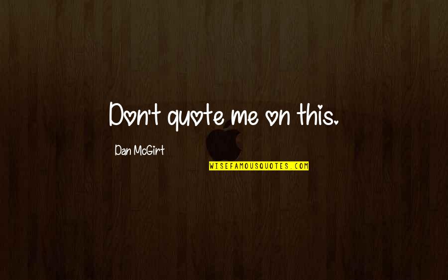 Don't Quote Me Quotes By Dan McGirt: Don't quote me on this.