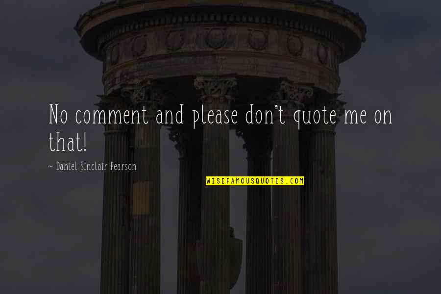Don't Quote Me Quotes By Daniel Sinclair Pearson: No comment and please don't quote me on