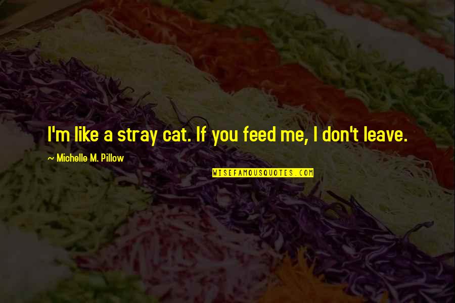 Don't Quote Me Quotes By Michelle M. Pillow: I'm like a stray cat. If you feed