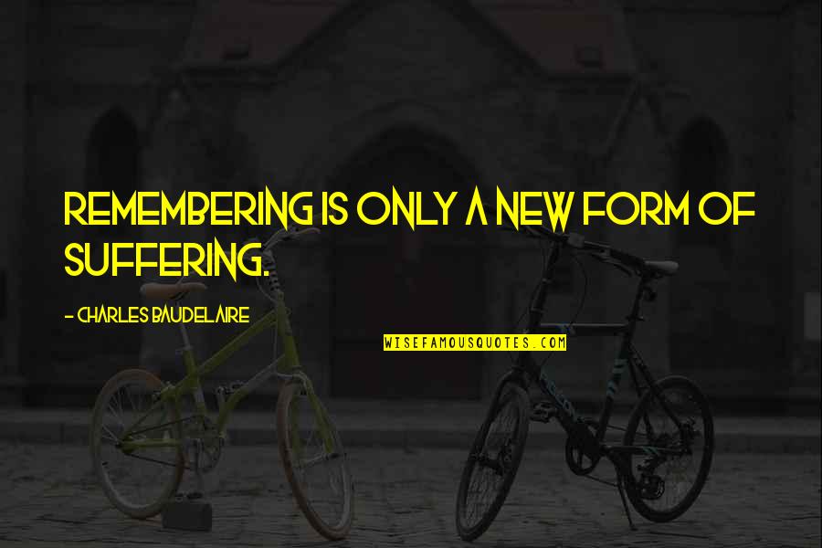 Dont Read My Diary Quotes By Charles Baudelaire: Remembering is only a new form of suffering. Dont Read My Diary Quotes By Charles Baudelaire: Remembering is only a new form of suffering.