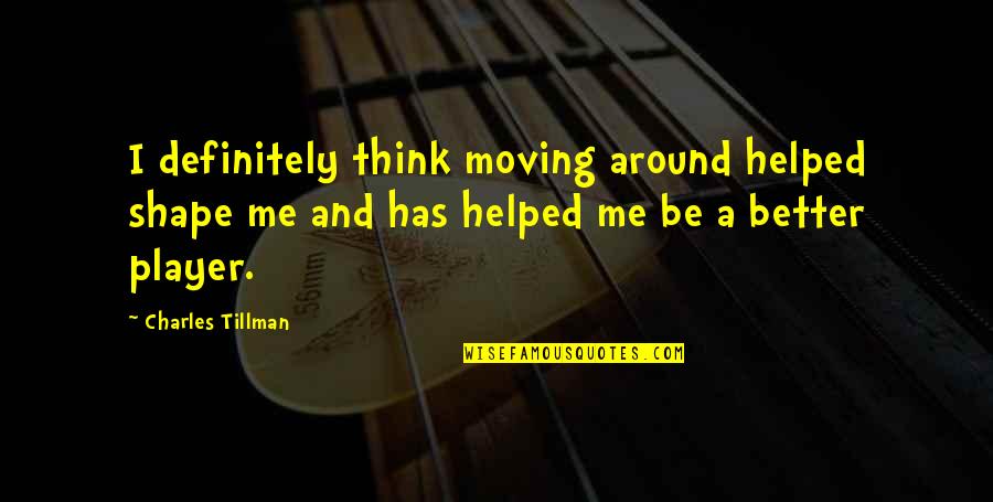 Dont Read My Status Quotes By Charles Tillman: I definitely think moving around helped shape me Dont Read My Status Quotes By Charles Tillman: I definitely think moving around helped shape me