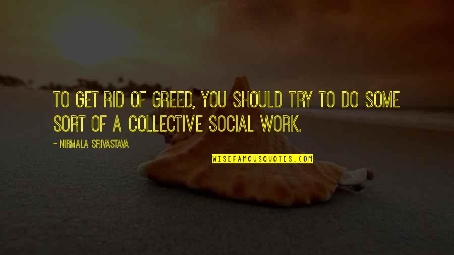 Don't Realise What You Have Till It's Gone Quotes By Nirmala Srivastava: To get rid of greed, you should try