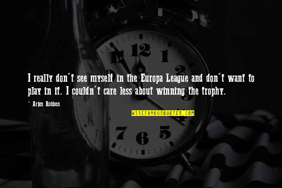 Don't Really Care Quotes By Arjen Robben: I really don't see myself in the Europa Don't Really Care Quotes By Arjen Robben: I really don't see myself in the Europa