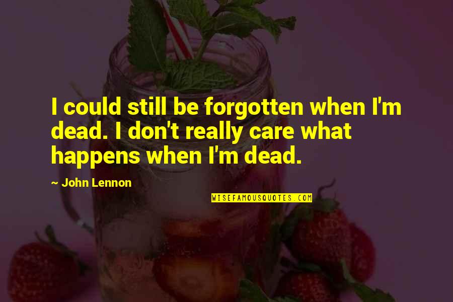 Don't Really Care Quotes By John Lennon: I could still be forgotten when I'm dead. Don't Really Care Quotes By John Lennon: I could still be forgotten when I'm dead.