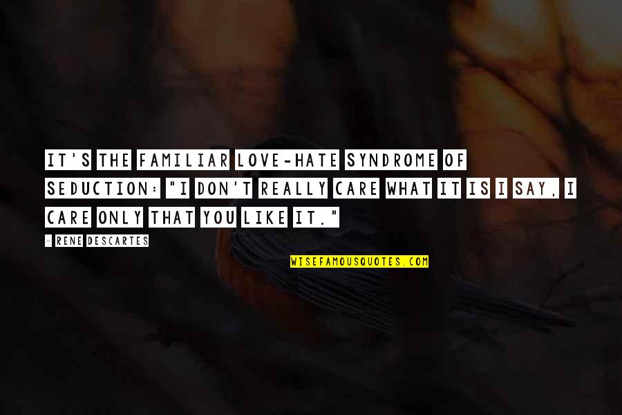 Don't Really Care Quotes By Rene Descartes: It's the familiar love-hate syndrome of seduction: "I Don't Really Care Quotes By Rene Descartes: It's the familiar love-hate syndrome of seduction: "I