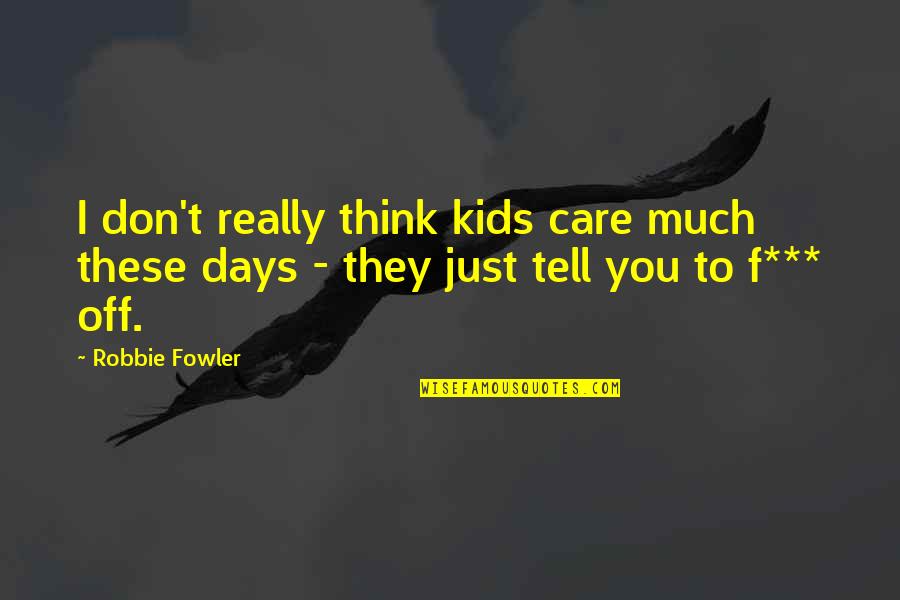 Don't Really Care Quotes By Robbie Fowler: I don't really think kids care much these