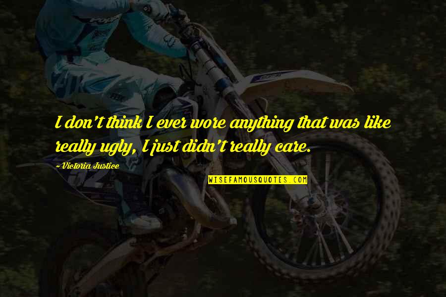Don't Really Care Quotes By Victoria Justice: I don't think I ever wore anything that Don't Really Care Quotes By Victoria Justice: I don't think I ever wore anything that