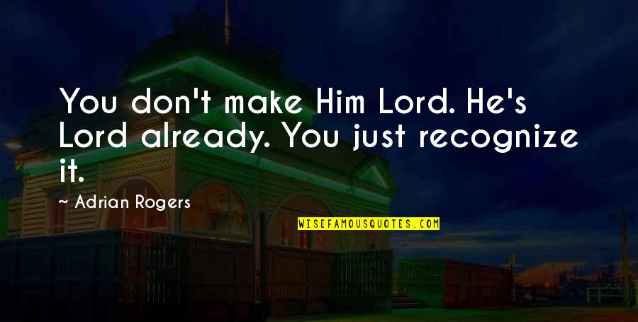 Don't Recognize Quotes By Adrian Rogers: You don't make Him Lord. He's Lord already.