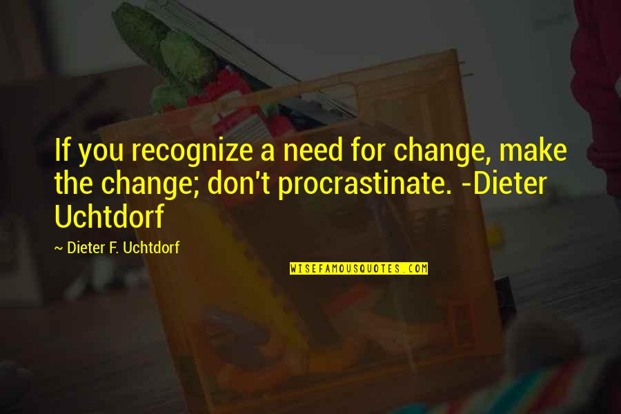 Don't Recognize Quotes By Dieter F. Uchtdorf: If you recognize a need for change, make