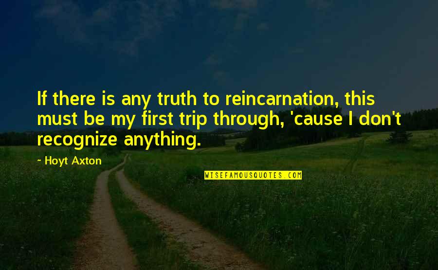 Don't Recognize Quotes By Hoyt Axton: If there is any truth to reincarnation, this