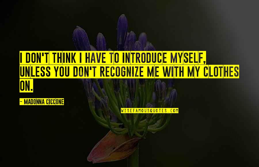 Don't Recognize Quotes By Madonna Ciccone: I don't think I have to introduce myself,