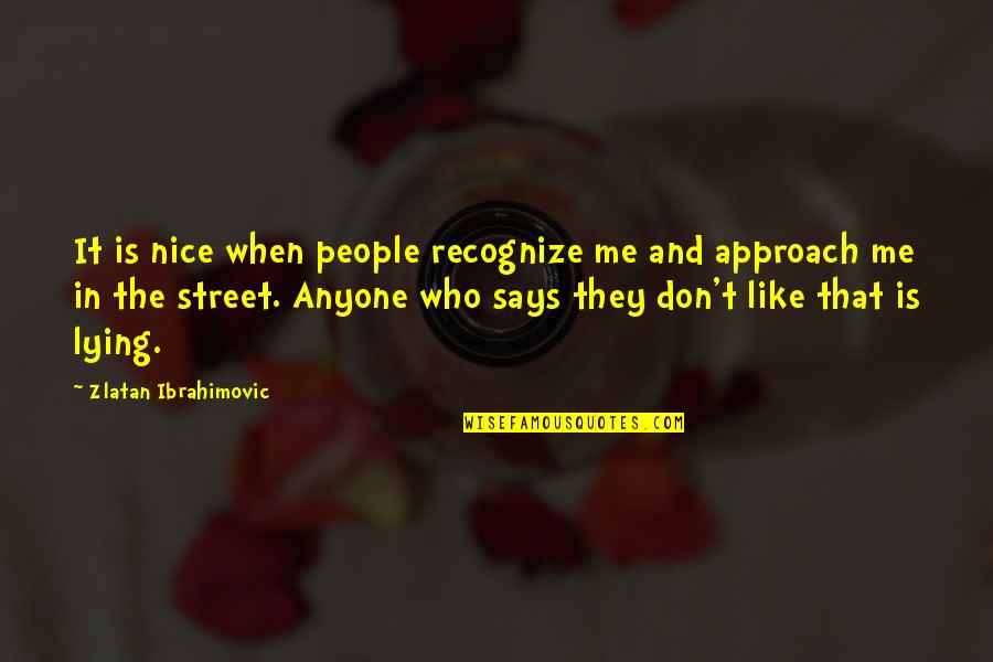 Don't Recognize Quotes By Zlatan Ibrahimovic: It is nice when people recognize me and