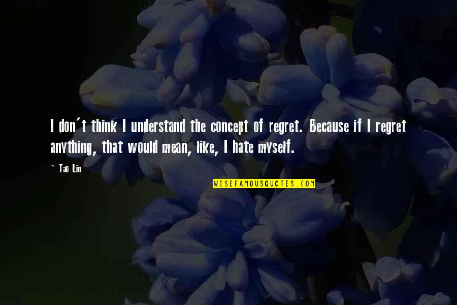 Don't Regret Anything Quotes By Tao Lin: I don't think I understand the concept of