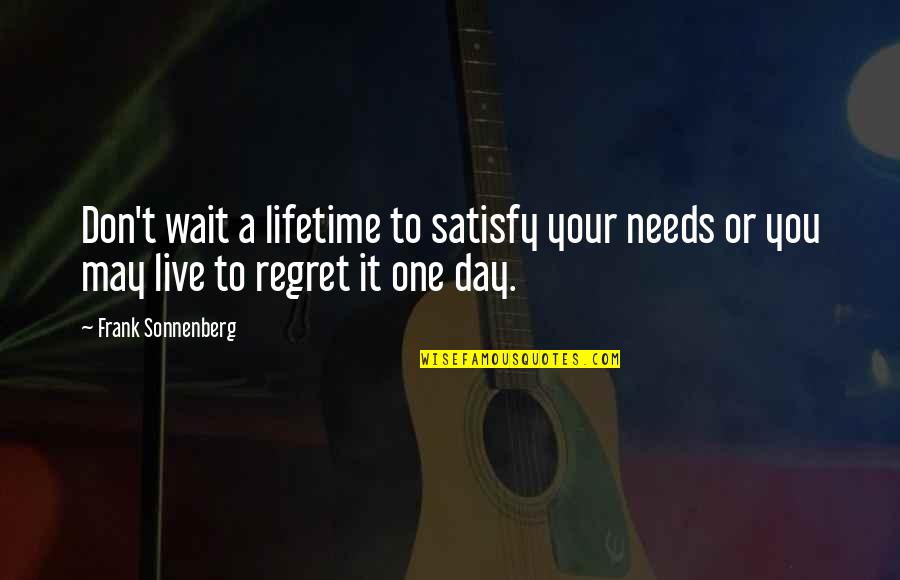 Don't Regret It Quotes By Frank Sonnenberg: Don't wait a lifetime to satisfy your needs