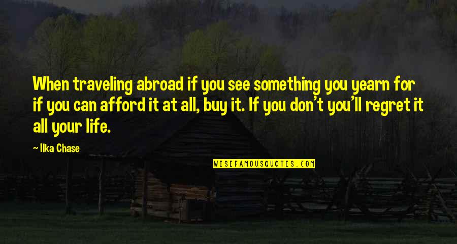 Don't Regret It Quotes By Ilka Chase: When traveling abroad if you see something you