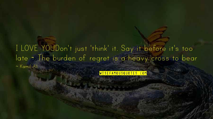Don't Regret It Quotes By Kamil Ali: I LOVE YOUDon't just 'think' it. Say it
