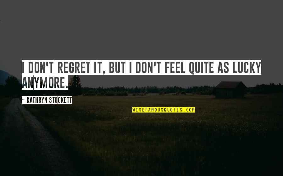 Don't Regret It Quotes By Kathryn Stockett: I don't regret it, but I don't feel