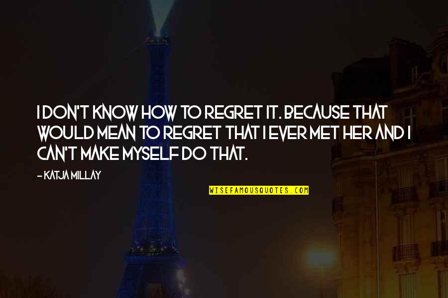 Don't Regret It Quotes By Katja Millay: I don't know how to regret it. Because