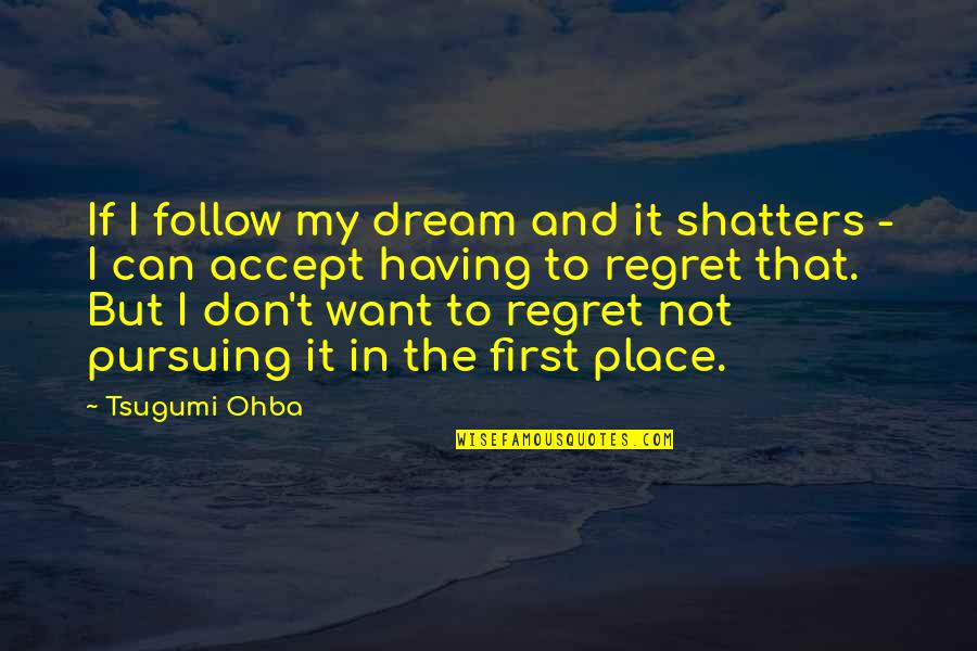 Don't Regret It Quotes By Tsugumi Ohba: If I follow my dream and it shatters