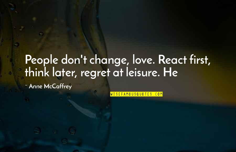 Don't Regret Later Quotes By Anne McCaffrey: People don't change, love. React first, think later,