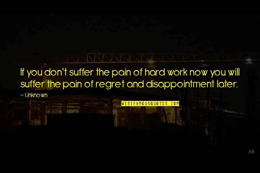 Don't Regret Later Quotes By Unknown: If you don't suffer the pain of hard