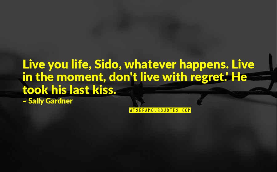 Don't Regret Life Quotes By Sally Gardner: Live you life, Sido, whatever happens. Live in