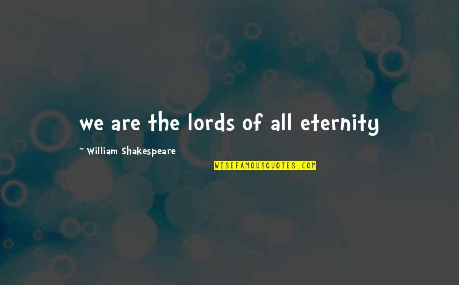Dont Regret Me Quotes By William Shakespeare: we are the lords of all eternity