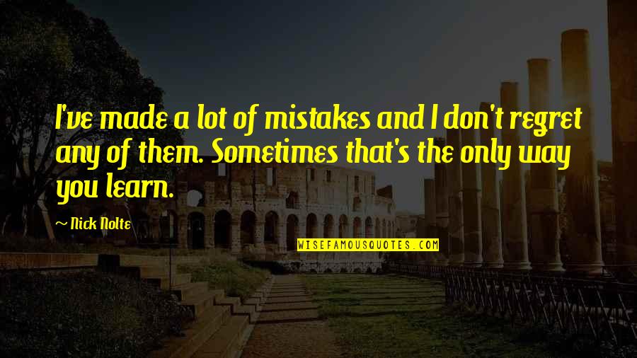 Don't Regret Mistakes Quotes By Nick Nolte: I've made a lot of mistakes and I