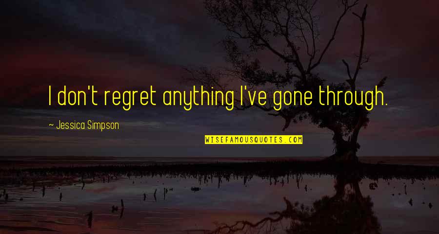 Don't Regret Quotes By Jessica Simpson: I don't regret anything I've gone through.