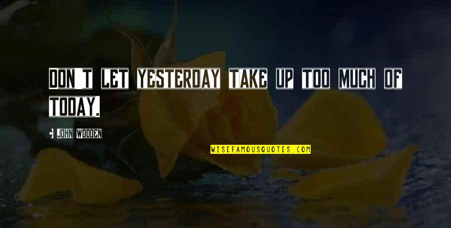 Don't Regret Quotes By John Wooden: Don't let yesterday take up too much of