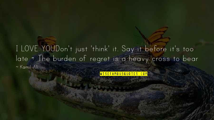 Don't Regret Quotes By Kamil Ali: I LOVE YOUDon't just 'think' it. Say it