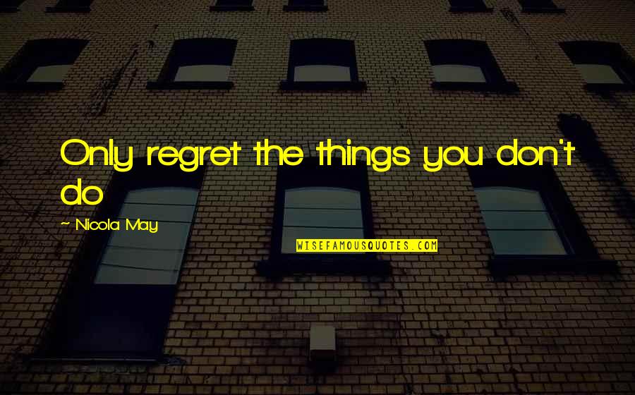 Don't Regret Quotes By Nicola May: Only regret the things you don't do