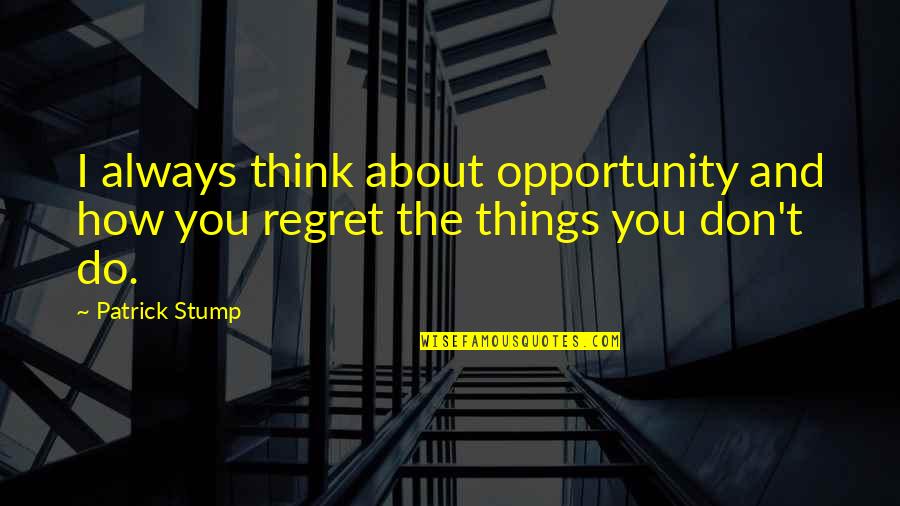 Don't Regret Quotes By Patrick Stump: I always think about opportunity and how you